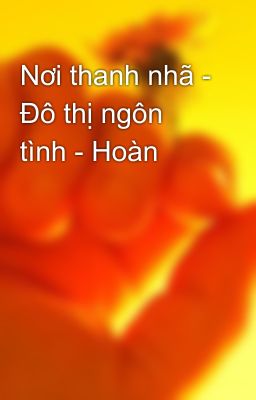 Nơi thanh nhã - Đô thị ngôn tình - Hoàn