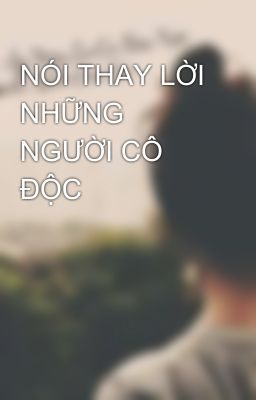 NÓI THAY LỜI NHỮNG NGƯỜI CÔ ĐỘC