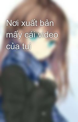 Nơi xuất bản mấy cái video của tui