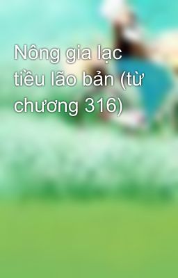 Nông gia lạc tiều lão bản (từ chương 316)