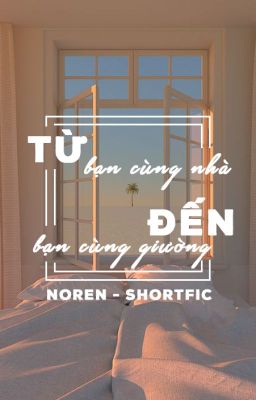 [NOREN | Shortfic] Từ bạn cùng nhà đến bạn cùng giường