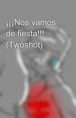 ¡¡¡Nos vamos de fiesta!!! (Twoshot)