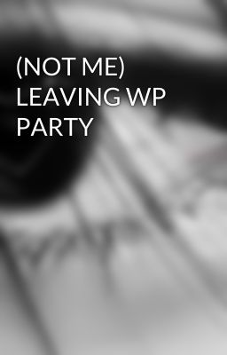 (NOT ME) LEAVING WP PARTY