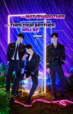 -Not my brother. -Then your brother wll be. 《EunSan》