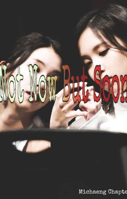 Not Now But Soon ||MiChaeng Chapters||