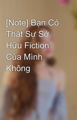 [Note] Bạn Có Thật Sự Sở Hữu Fiction Của Mình Không 