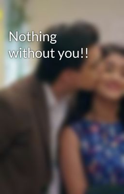 Nothing without you!! 