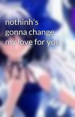 nothinh's gonna change my love for you