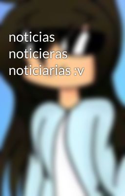 noticias noticieras noticiarias :v