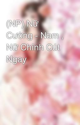 (NP) Nữ Cường - Nam , Nữ Chính Cút Ngay