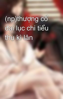 (np)thượng cổ đại lục chi tiểu thụ kì lân