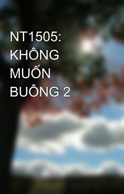 NT1505: KHÔNG MUỐN BUÔNG 2