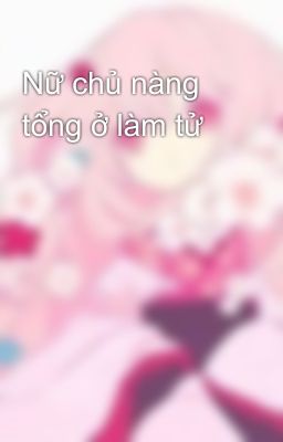 Nữ chủ nàng tổng ở làm tử