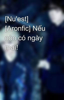 [Nu'est] [Aronfic] Nếu còn có ngày mai!