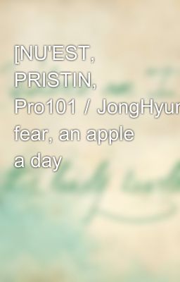 [NU'EST, PRISTIN, Pro101／JongHyun+NaYoung-Trans] fear, an apple a day