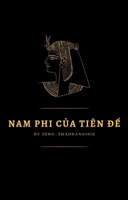 [Nữ Hoàng Ai Cập] Nam Phi Của Tiên Đế