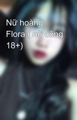 Nữ hoàng Flora ( nữ công 18+)