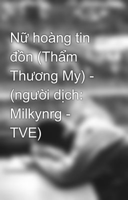 Nữ hoàng tin đồn (Thẩm Thương My) - (người dịch: Milkynrg - TVE)