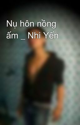 Nụ hôn nồng ấm _ Nhi Yến