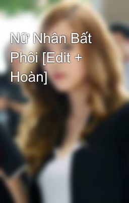 Nữ Nhân Bất Phôi [Edit + Hoàn]