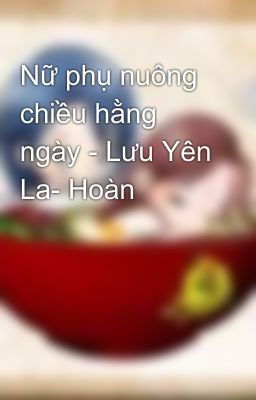 Nữ phụ nuông chiều hằng ngày - Lưu Yên La- Hoàn