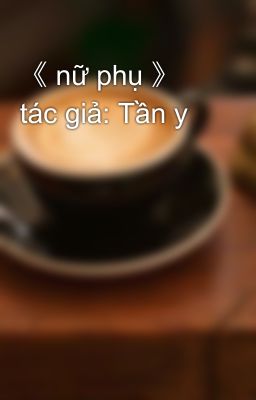 《 nữ phụ 》 tác giả: Tần y