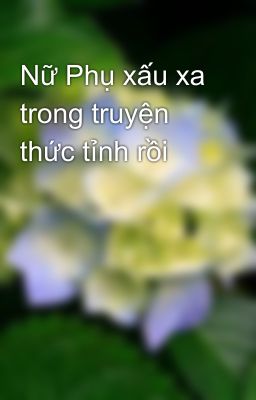 Nữ Phụ xấu xa trong truyện thức tỉnh rồi