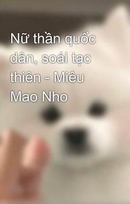 Nữ thần quốc dân, soái tạc thiên - Miêu Mao Nho