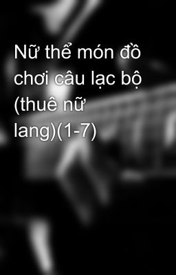 Nữ thể món đồ chơi câu lạc bộ (thuê nữ lang)(1-7)