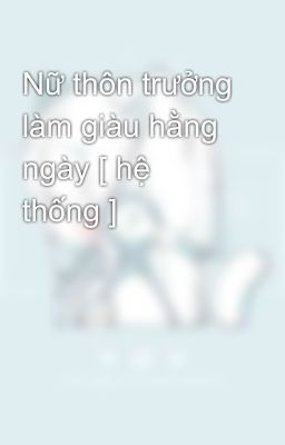 Nữ thôn trưởng làm giàu hằng ngày [ hệ thống ]