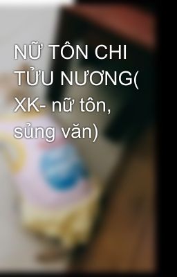 NỮ TÔN CHI TỬU NƯƠNG( XK- nữ tôn, sủng văn)