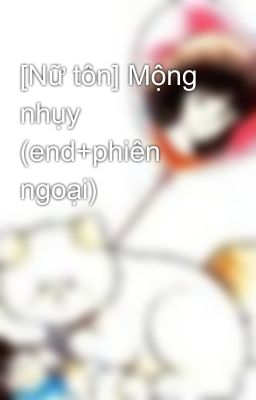 [Nữ tôn] Mộng nhụy (end+phiên ngoại)