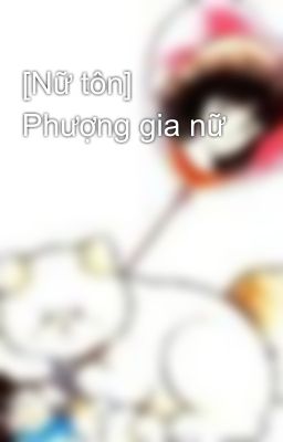 [Nữ tôn] Phượng gia nữ