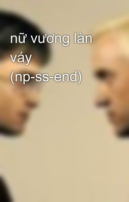 nữ vương làn váy (np-ss-end)