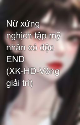 Nữ xứng nghịch tập mỹ nhân có độc END (XK-HĐ-Vòng giải trí)