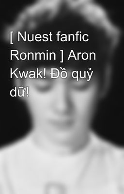 [ Nuest fanfic Ronmin ] Aron Kwak! Đồ quỷ dữ!