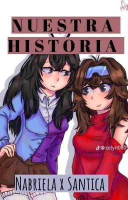 💗•|~NUESTRA~HISTORIA~|•💗 Nabriela X Santica 