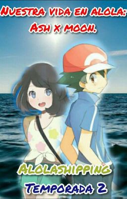 Nuestra Vida En Alola: Ash x Moon. (Alolashipping) Temporada 2