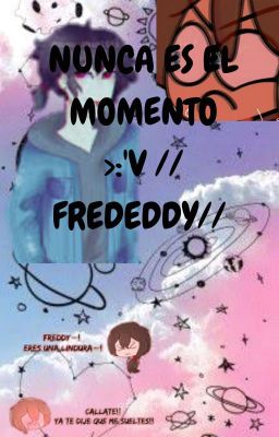 Nunca es el momento >:'v //Frededdy// by: io XD