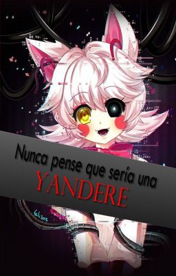 Nunca pensé que sería una yandere. (Foxy x Mangle)