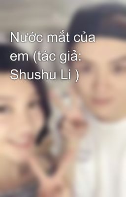 Nước mắt của em (tác giả: Shushu Li )