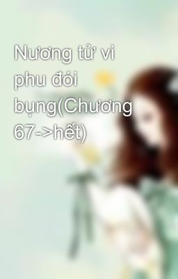 Nương tử vi phu đói bụng(Chương 67->hết)