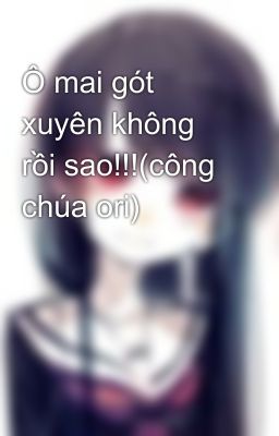 Ô mai gót xuyên không rồi sao!!!(công chúa ori)