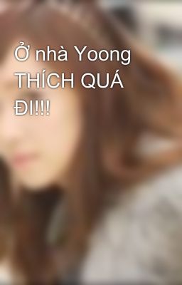 Ở nhà Yoong THÍCH QUÁ ĐI!!!