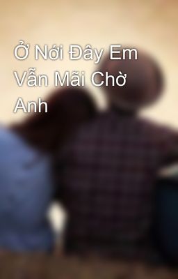 Ở Nới Đây Em Vẫn Mãi Chờ Anh