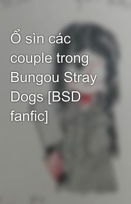 Ổ sìn các couple trong Bungou Stray Dogs [BSD fanfic]