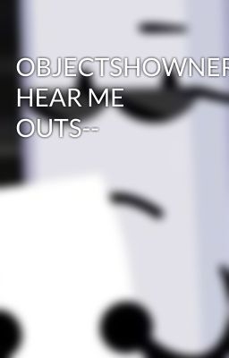 OBJECTSHOWNERDS' HEAR ME OUTS--