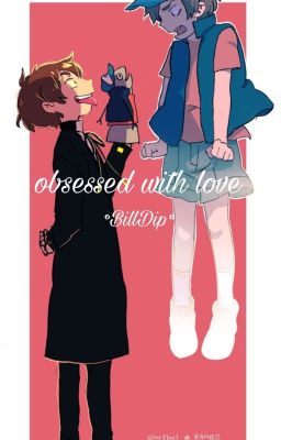 ♡ Obsessed with love ♡ ~Billdip~