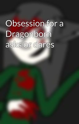 Obsession for a Dragonborn asks or dares 