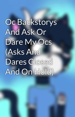 Oc Backstorys And Ask Or Dare My Ocs (Asks And Dares Closed And On Hold)